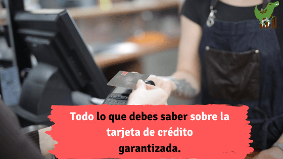 Todo lo que debes saber sobre la tarjeta de crédito garantizada.