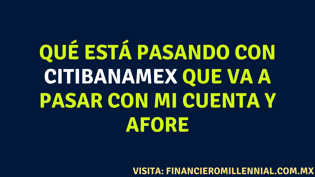 Qué Está Pasando Con CITIBANAMEX Que Va A Pasar Con Mi Cuenta Y AFORE